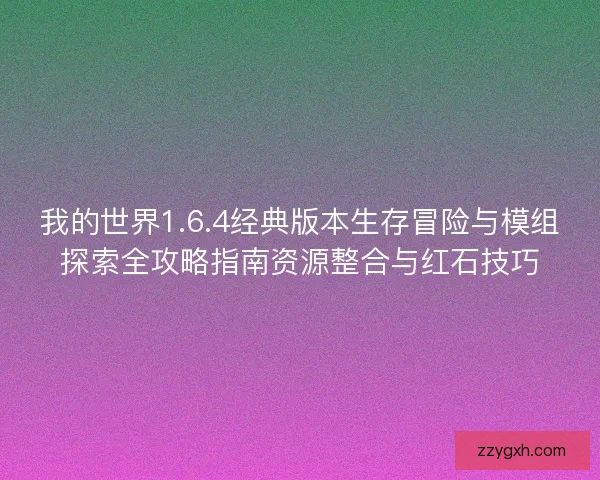 我的世界1.6.4经典版本生存冒险与模组探索全攻略指南资源整合与红石技巧